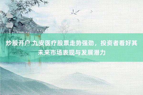炒股開戶 九安醫療股票走勢強勁，投資者看好其未來市場表現與發展潛力